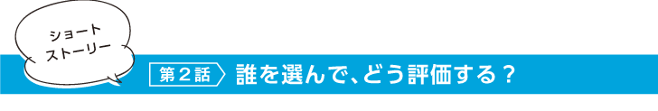ショートストーリー 第2話 誰を選んで、どう評価する?