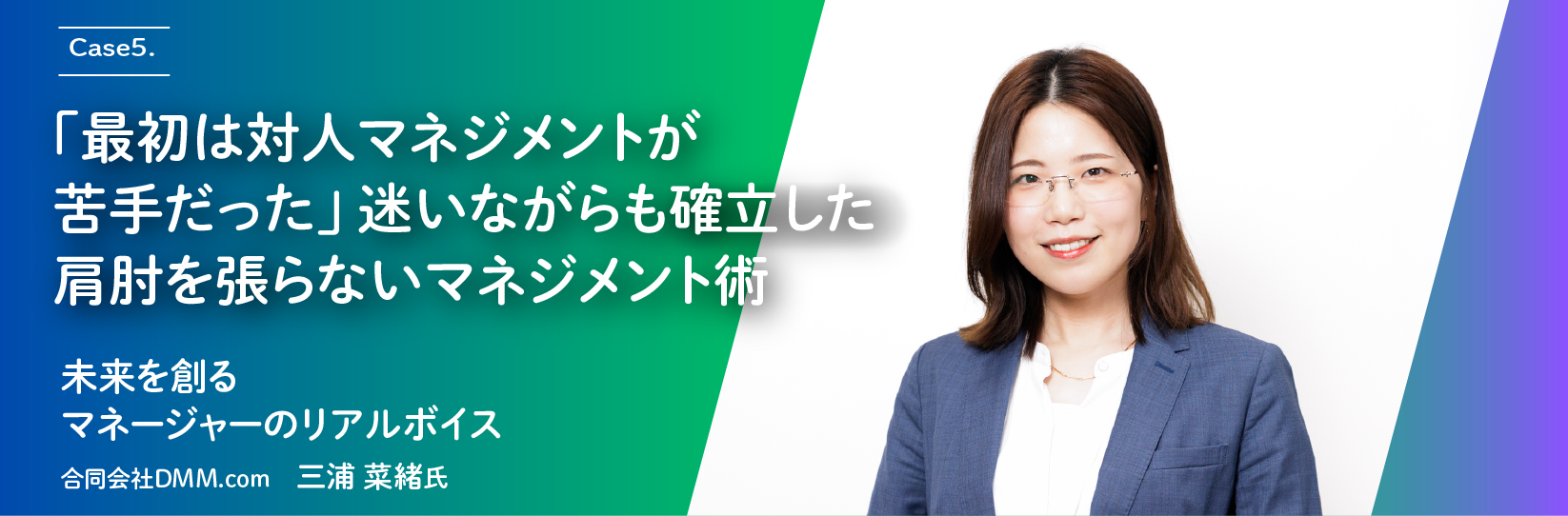 Case5.「最初は対人マネジメントが苦手だった」。迷いながらも確立した肩肘を張らないマネジメント術