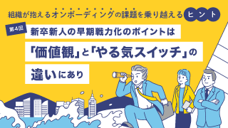 第4回　新入社員早期戦力化のポイントは「価値観」と「やる気スイッチ」の違いにあり
