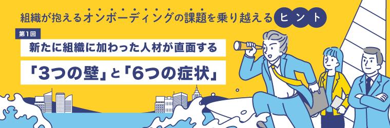 第1回　新たに組織に加わった人材が直面する「3つの壁」と「6つの症状」