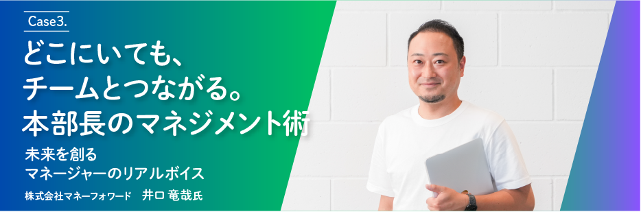 Case3. どこにいても、チームとつながる。本部長のマネジメント術