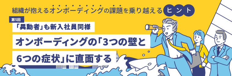第5回　「異動者」も新入社員同様オンボーディングの「3つの壁と6つの症状」に直面する