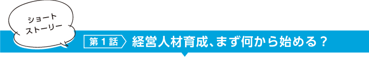 ショートストーリー 第1話 経営人材育成、まず何から始める?