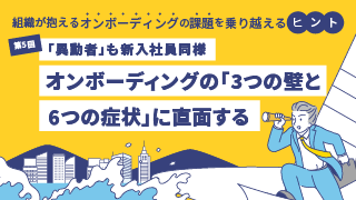 第5回　「異動者」も新入社員同様オンボーディングの「3つの壁と6つの症状」に直面する