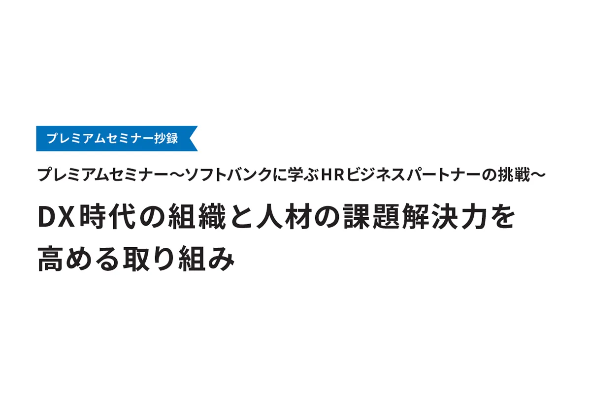 ～ソフトバンクに学ぶHRビジネスパートナーの挑戦～ DX 時代の組織と人材の課題解決力を 高める取り組み