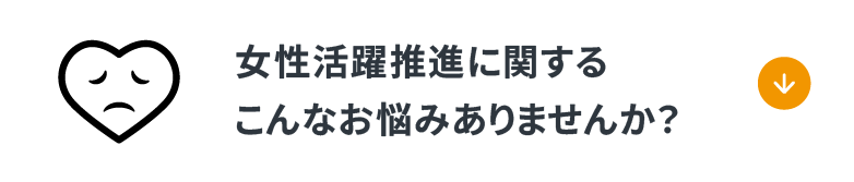 「女性活躍推進に関するこんなお悩みありませんか？」