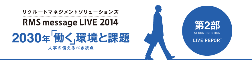 リクルートマネジメントソリューションズ RMS message LIVE 2014 2030年「働く」環境と課題-人事の備えるべき視点-第2部 LIVE REPORT