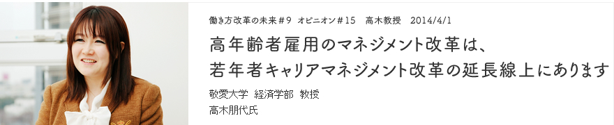 オピニオン＃15 高木教授 2014/4/1 高年齢者雇用のマネジメント改革は、若年者キャリアマネジメント改革の延長線上にあります 敬愛大学 経済学部 教授 高木朋代氏