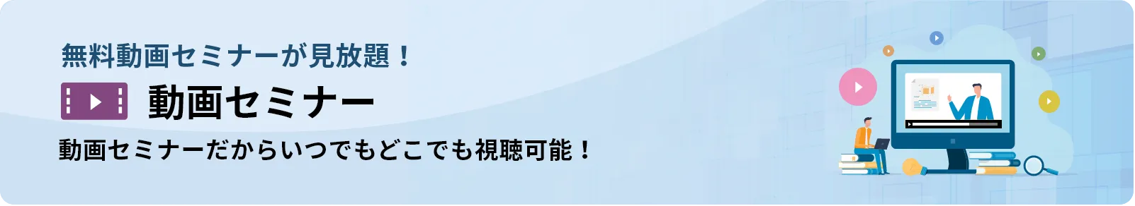 今すぐ！動画セミナーが見放題！ 動画セミナーライブラリ